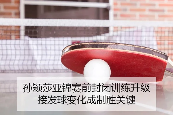 孙颖莎亚锦赛前封闭训练升级 接发球变化成制胜关键 - 9game