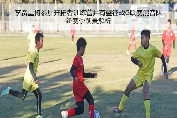 李贤重将参加开拓者训练营并有望征战G联赛混音队新赛季前景解析（9game）